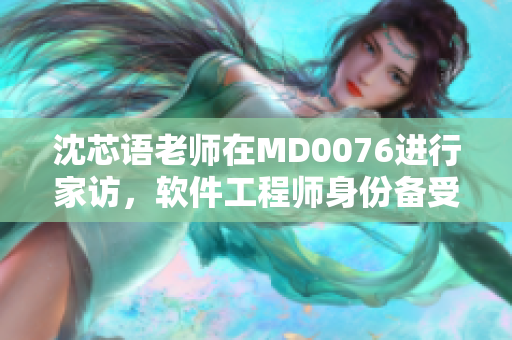 沈芯語老師在MD0076進行家訪，軟件工程師身份備受贊譽