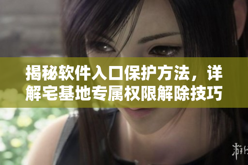 揭秘軟件入口保護方法，詳解宅基地專屬權(quán)限解除技巧