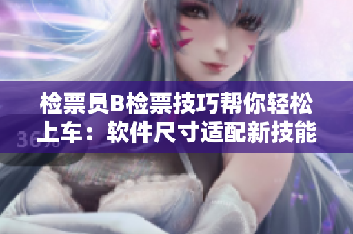 檢票員B檢票技巧幫你輕松上車：軟件尺寸適配新技能