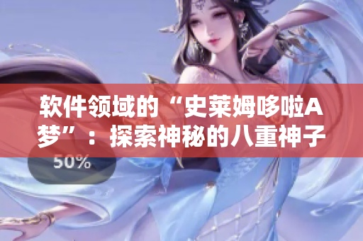 軟件領域的“史萊姆哆啦A夢”：探索神秘的八重神子【軟件特輯】