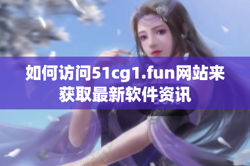 如何訪問(wèn)51cg1.fun網(wǎng)站來(lái)獲取最新軟件資訊