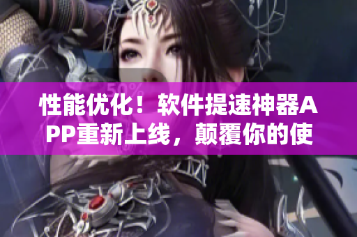 性能優(yōu)化！軟件提速神器APP重新上線，顛覆你的使用體驗