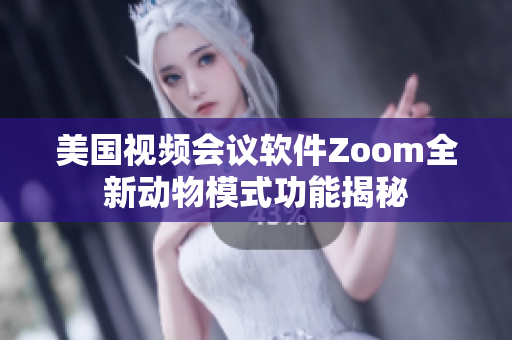 美國視頻會議軟件Zoom全新動物模式功能揭秘
