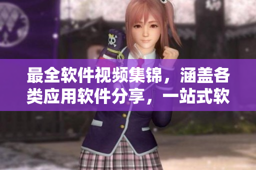 最全軟件視頻集錦，涵蓋各類應用軟件分享，一站式軟件學習資源庫