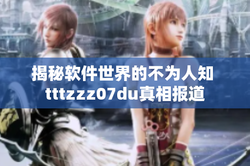 揭秘軟件世界的不為人知 tttzzz07du真相報道