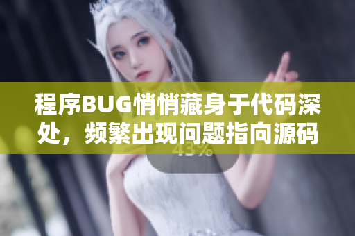 程序BUG悄悄藏身于代碼深處，頻繁出現(xiàn)問題指向源碼深處