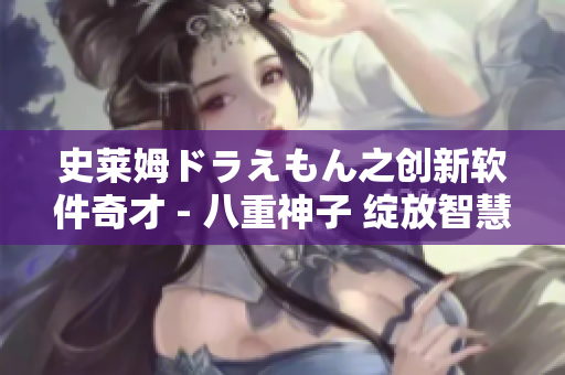 史萊姆ドラえもん之創(chuàng)新軟件奇才 - 八重神子 綻放智慧之光