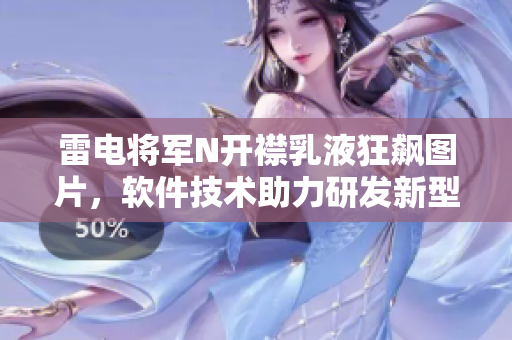 雷電將軍N開襟乳液狂飆圖片，軟件技術助力研發(fā)新型智能護膚產(chǎn)品