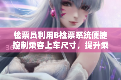 檢票員利用B檢票系統(tǒng)便捷控制乘客上車(chē)尺寸，提升乘車(chē)效率