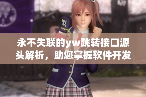 永不失聯(lián)的yw跳轉(zhuǎn)接口源頭解析，助您掌握軟件開(kāi)發(fā)技巧
