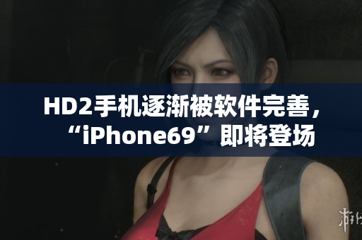 HD2手機逐漸被軟件完善，“iPhone69”即將登場