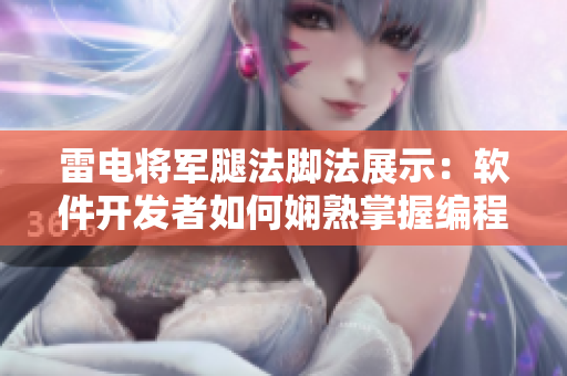 雷電將軍腿法腳法展示：軟件開發(fā)者如何嫻熟掌握編程技巧？