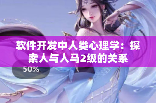軟件開發(fā)中人類心理學(xué)：探索人與人馬2級(jí)的關(guān)系