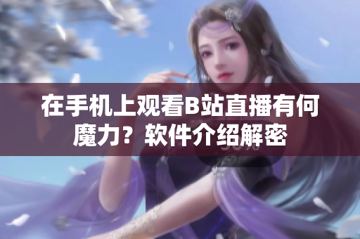 在手機(jī)上觀(guān)看B站直播有何魔力？軟件介紹解密