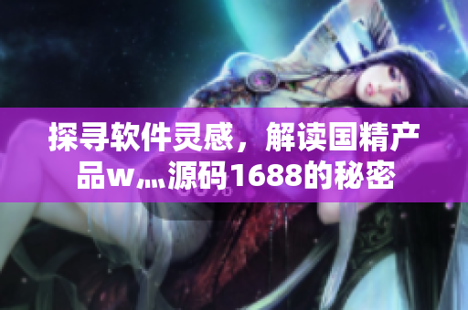 探尋軟件靈感，解讀國(guó)精產(chǎn)品w灬源碼1688的秘密