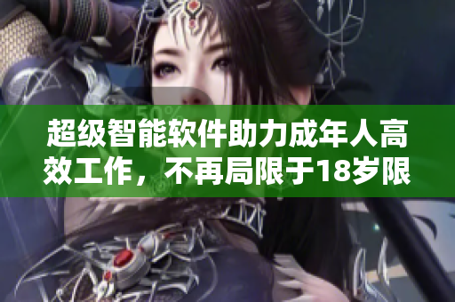超級智能軟件助力成年人高效工作，不再局限于18歲限制