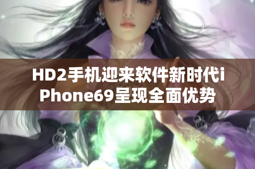 HD2手機(jī)迎來軟件新時(shí)代iPhone69呈現(xiàn)全面優(yōu)勢