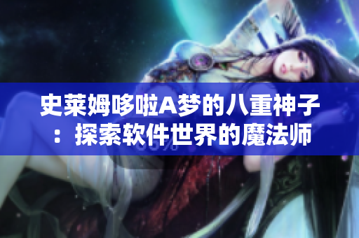史萊姆哆啦A夢的八重神子：探索軟件世界的魔法師