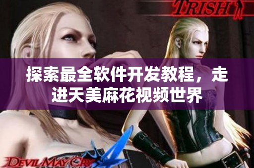 探索最全軟件開發(fā)教程，走進天美麻花視頻世界