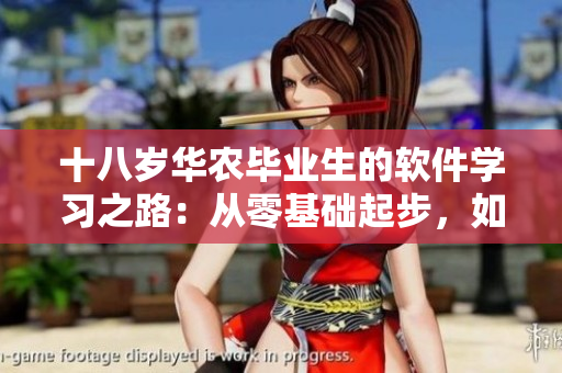 十八歲華農(nóng)畢業(yè)生的軟件學(xué)習(xí)之路：從零基礎(chǔ)起步，如何蛻變?yōu)樾袠I(yè)精英