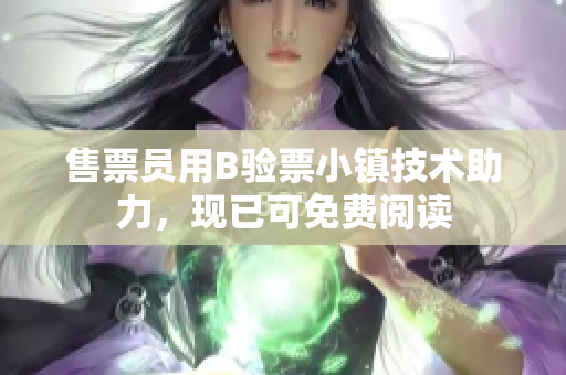售票員用B驗(yàn)票小鎮(zhèn)技術(shù)助力，現(xiàn)已可免費(fèi)閱讀