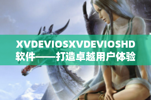 XVDEVIOSXVDEVIOSHD軟件——打造卓越用戶體驗(yàn)
