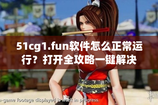 51cg1.fun軟件怎么正常運(yùn)行？打開(kāi)全攻略一鍵解決