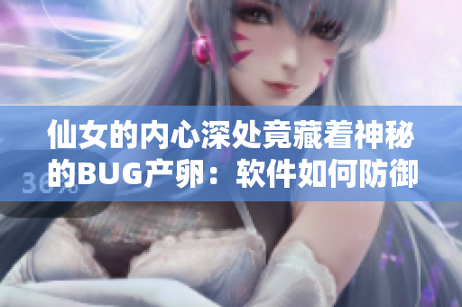 仙女的內(nèi)心深處竟藏著神秘的BUG產(chǎn)卵：軟件如何防御？