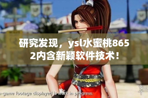研究發(fā)現(xiàn)，ysl水蜜桃8652內(nèi)含新穎軟件技術(shù)！