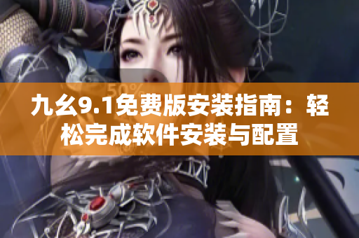 九幺9.1免費版安裝指南：輕松完成軟件安裝與配置