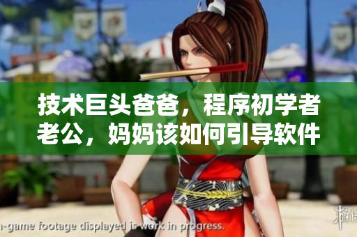 技術(shù)巨頭爸爸，程序初學(xué)者老公，媽媽該如何引導(dǎo)軟件學(xué)習(xí)？