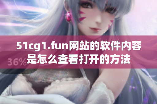 51cg1.fun網(wǎng)站的軟件內(nèi)容是怎么查看打開的方法