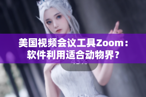 美國視頻會議工具Zoom：軟件利用適合動物界？