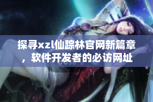 探尋xzl仙蹤林官網(wǎng)新篇章，軟件開發(fā)者的必訪網(wǎng)址