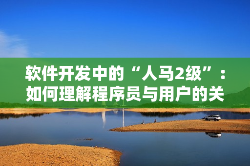 軟件開發(fā)中的“人馬2級”：如何理解程序員與用戶的關(guān)系？