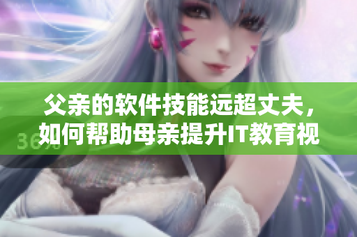 父親的軟件技能遠(yuǎn)超丈夫，如何幫助母親提升IT教育視野