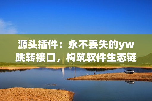 源頭插件：永不丟失的yw跳轉(zhuǎn)接口，構(gòu)筑軟件生態(tài)鏈