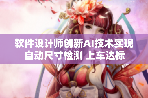軟件設(shè)計(jì)師創(chuàng)新AI技術(shù)實(shí)現(xiàn)自動(dòng)尺寸檢測(cè) 上車(chē)達(dá)標(biāo)