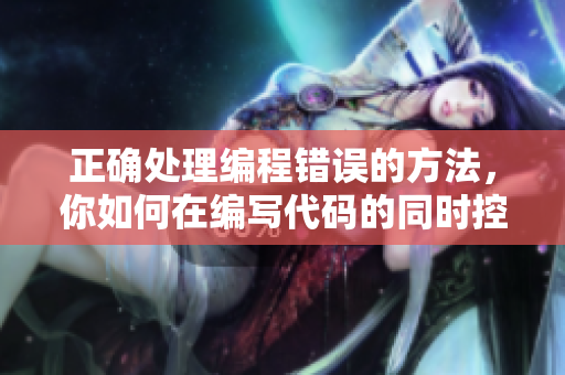 正確處理編程錯誤的方法，你如何在編寫代碼的同時控制情緒？
