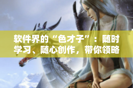 軟件界的“色才子”：隨時(shí)學(xué)習(xí)、隨心創(chuàng)作，帶你領(lǐng)略編程的藝術(shù)之美