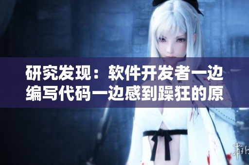研究發(fā)現(xiàn)：軟件開(kāi)發(fā)者一邊編寫(xiě)代碼一邊感到躁狂的原因及解決方法
