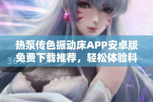 熱泵傳色振動(dòng)床APP安卓版免費(fèi)下載推薦，輕松體驗(yàn)科研實(shí)驗(yàn)需求