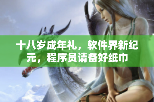 十八歲成年禮，軟件界新紀(jì)元，程序員請備好紙巾