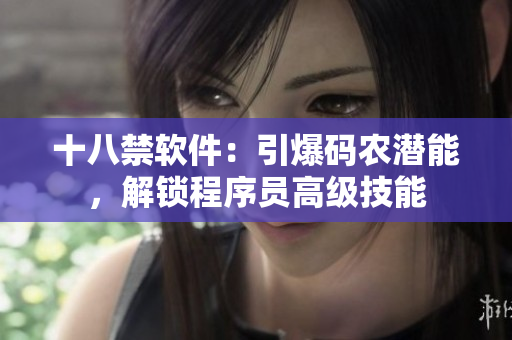 十八禁軟件：引爆碼農(nóng)潛能，解鎖程序員高級技能