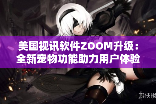 美國視訊軟件ZOOM升級：全新寵物功能助力用戶體驗