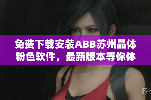免費(fèi)下載安裝ABB蘇州晶體粉色軟件，最新版本等你體驗(yàn)