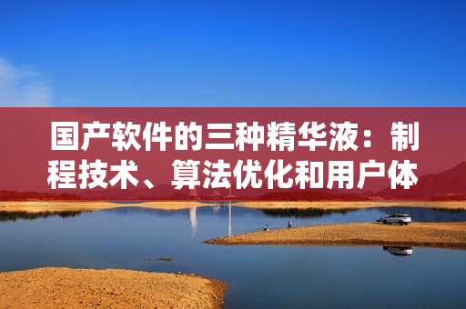 國產(chǎn)軟件的三種精華液：制程技術(shù)、算法優(yōu)化和用戶體驗