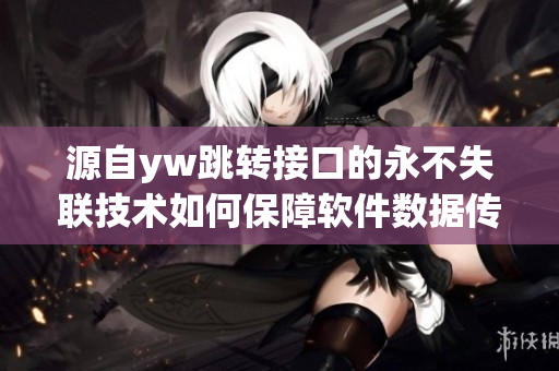 源自yw跳轉(zhuǎn)接口的永不失聯(lián)技術(shù)如何保障軟件數(shù)據(jù)傳輸可靠性