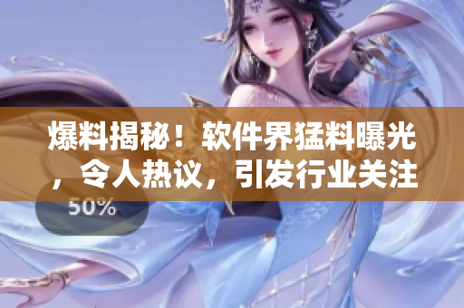 爆料揭秘！軟件界猛料曝光，令人熱議，引發(fā)行業(yè)關(guān)注和討論