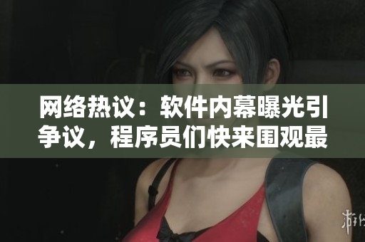 網(wǎng)絡(luò)熱議：軟件內(nèi)幕曝光引爭(zhēng)議，程序員們快來圍觀最新料！